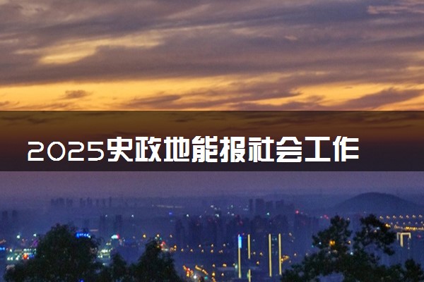 2025史政地能报社会工作专业吗 选科要求有哪些