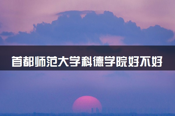 首都师范大学科德学院好不好考 适合低分考生报考吗