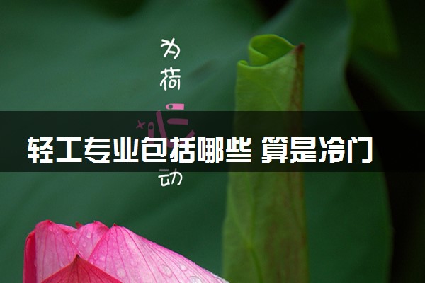 轻工专业包括哪些 算是冷门专业吗
