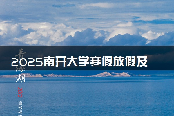 2025南开大学寒假放假及开学时间 一共放多少天