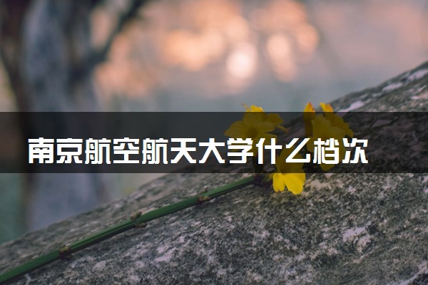 南京航空航天大学什么档次 是双一流大学吗