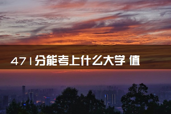 471分能考上什么大学 值得报考的院校推荐