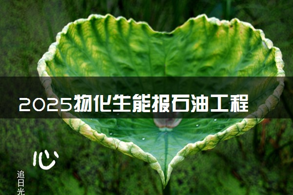 2025物化生能报石油工程专业吗 就业前景怎么样