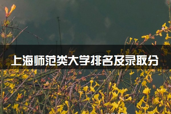 上海师范类大学排名及录取分数线（2025年参考）