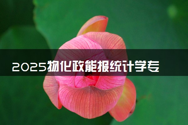2025物化政能报统计学专业吗 有哪些报考建议