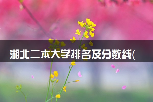 湖北二本大学排名及分数线（2025年参考）