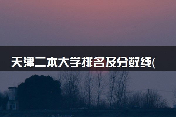 天津二本大学排名及分数线（2025年参考）