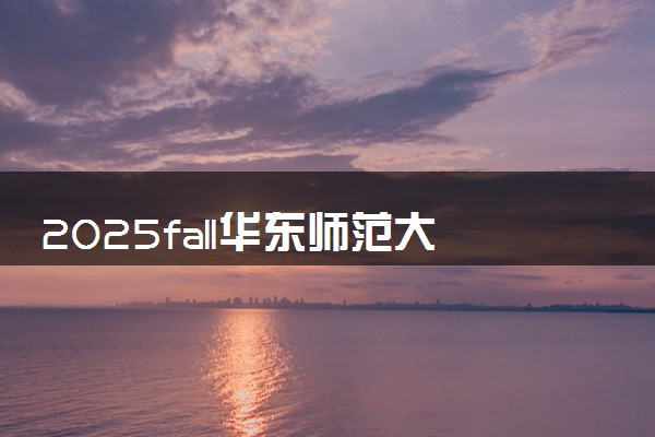 2025fall华东师范大学3+1+1本硕连读招生计划与对象