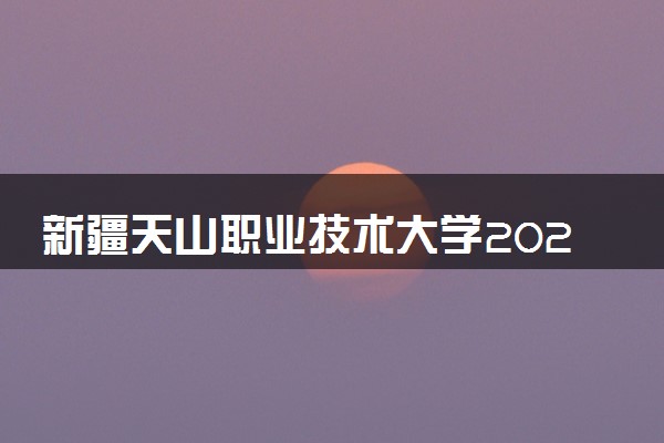 新疆天山职业技术大学2024年各省录取分数线 多少分能考上