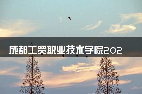 成都工贸职业技术学院2024年各省录取分数线 多少分能考上