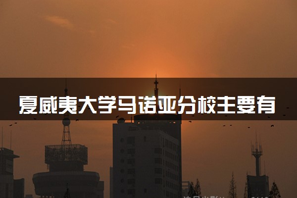 夏威夷大学马诺亚分校主要有什么专业 哪些受欢迎