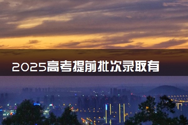 2025高考提前批次录取有哪些学校和专业