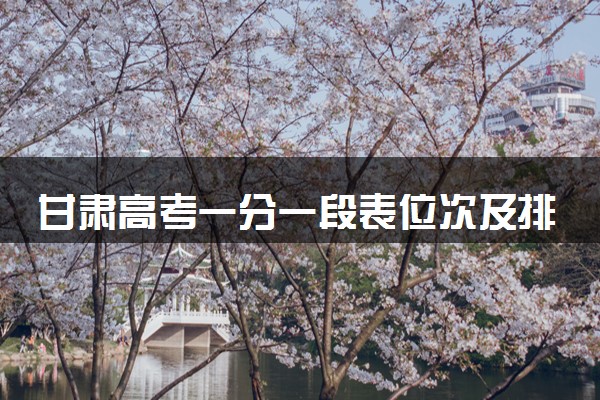 甘肃高考一分一段表位次及排名完整版（2025年参考）