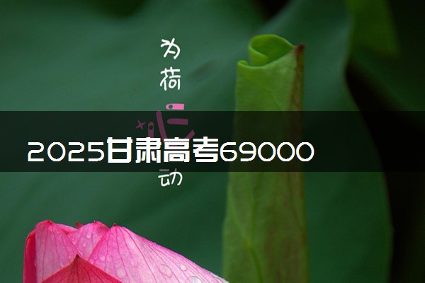 2025甘肃高考69000名能上什么大学 能选择哪些大学