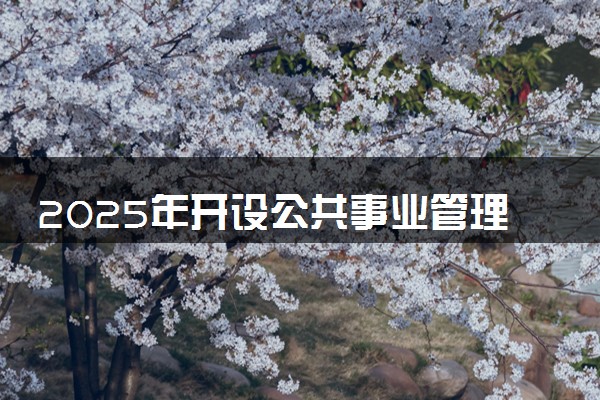 2025年开设公共事业管理专业大学排名及评级 高校排行榜