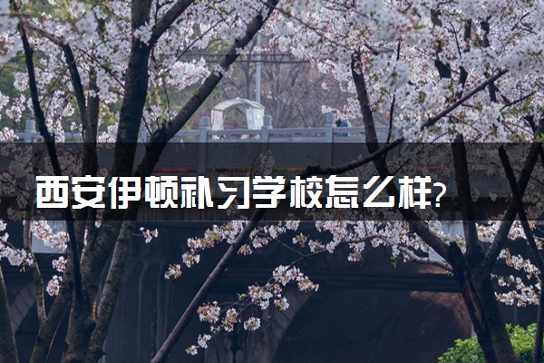 西安伊顿补习学校怎么样?