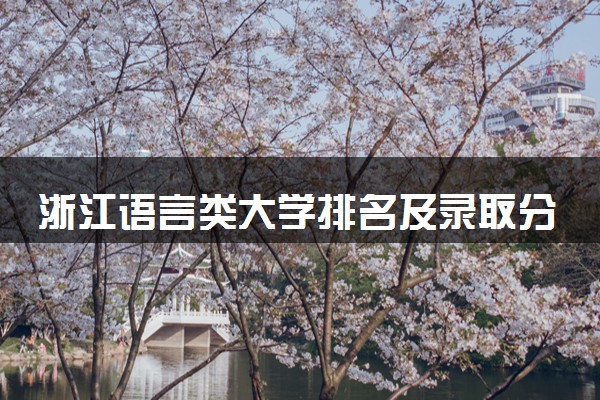 浙江语言类大学排名及录取分数线（2025年参考）