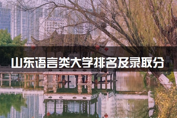 山东语言类大学排名及录取分数线（2025年参考）