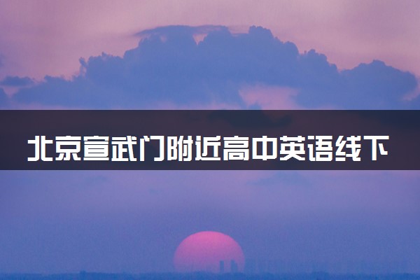 北京宣武门附近高中英语线下一对一优秀老师推荐