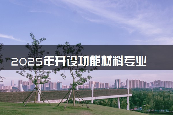 2025年开设功能材料专业大学排名及评级 高校排行榜