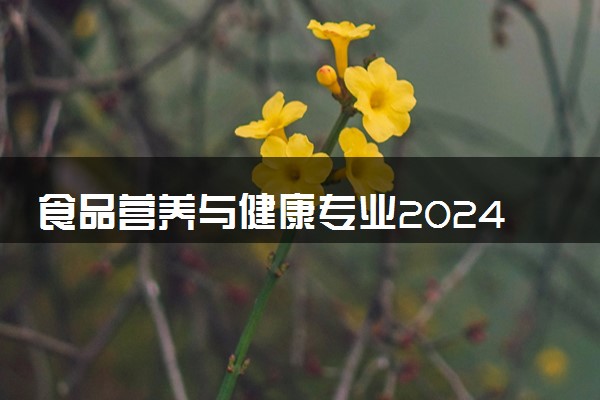 食品营养与健康专业2024年大学排名 最好的大学排行榜