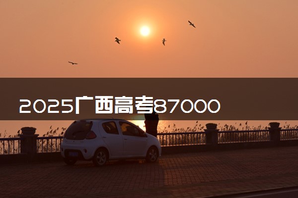 2025广西高考87000名能上什么大学 报考哪所院校好