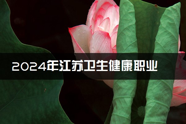 2024年江苏卫生健康职业学院录取分数线是多少 各省最低分数线及位次