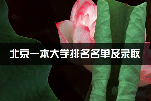 北京一本大学排名名单及录取分数线（2025年参考）