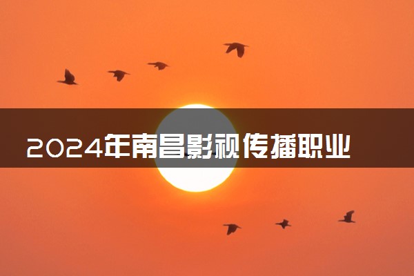 2024年南昌影视传播职业学院录取分数线是多少 各省最低分数线及位次