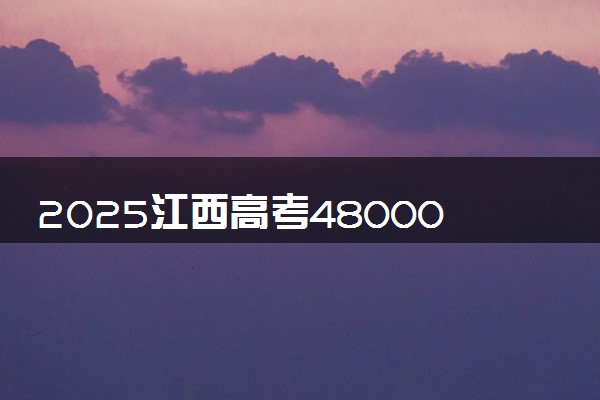 2025江西高考48000名能报考的大学有哪些 哪所院校好