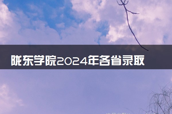 陇东学院2024年各省录取分数线 多少分能考上