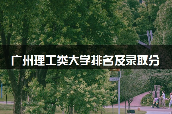 广州理工类大学排名及录取分数线（2025年参考）