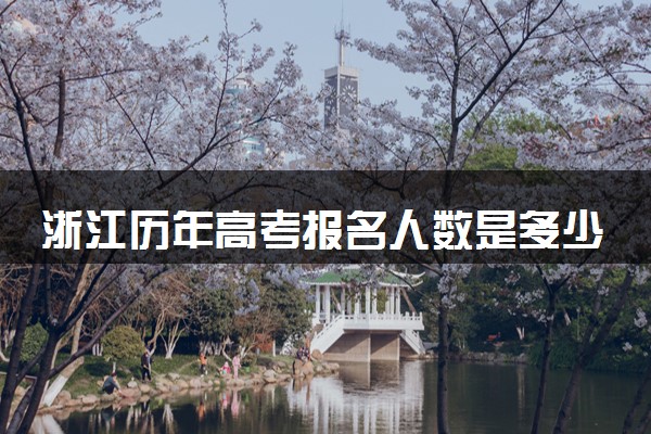 浙江历年高考报名人数是多少 2025报考人数预计