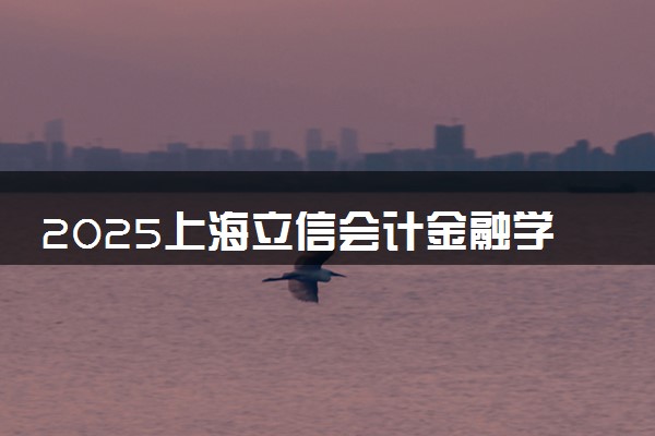 2025上海立信会计金融学院春季高考招生简章 招生专业及计划