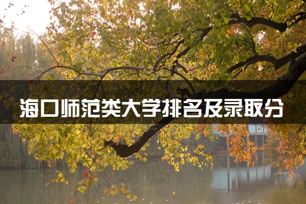 海口师范类大学排名及录取分数线（2025年参考）