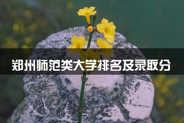 郑州师范类大学排名及录取分数线（2025年参考）