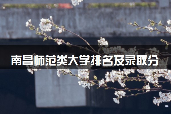南昌师范类大学排名及录取分数线（2025年参考）