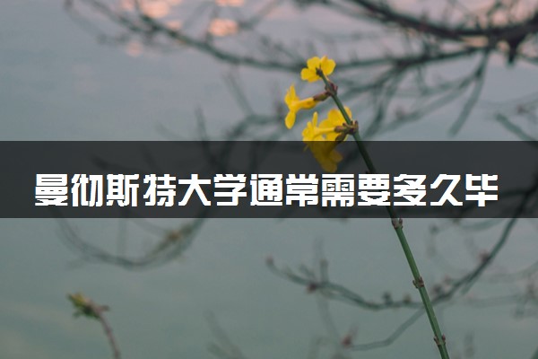 曼彻斯特大学通常需要多久毕业 一般要读几年