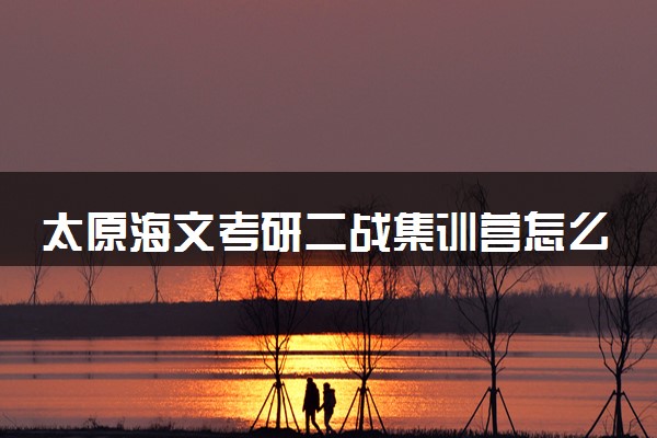 太原海文考研二战集训营怎么样