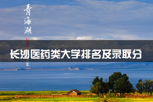 长沙医药类大学排名及录取分数线（2025年参考）
