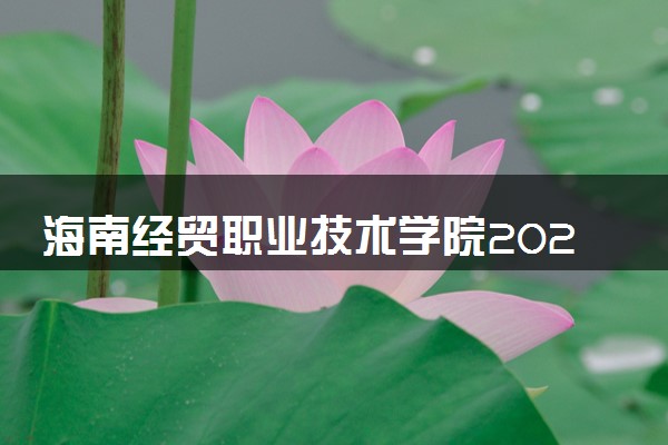 海南经贸职业技术学院2024年各省录取分数线 多少分能考上