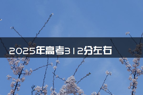 2025年高考312分左右能上什么大学 可以报考院校有哪些