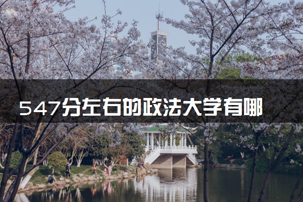 547分左右的政法大学有哪些 低分捡漏大学推荐