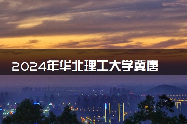 2024年华北理工大学冀唐学院热门专业全国排名 有哪些专业比较好