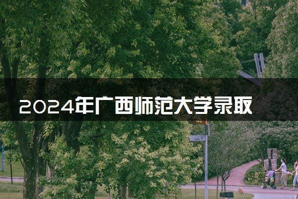 2024年广西师范大学录取分数线是多少 各省最低分数线及位次