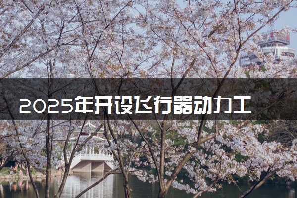 2025年开设飞行器动力工程专业大学排名及评级 高校排行榜