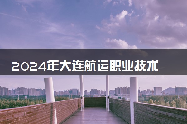 2024年大连航运职业技术学院录取分数线是多少 各省最低分数线及位次