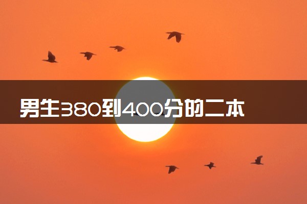 男生380到400分的二本大学有哪些 怎么选择专业