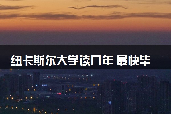 纽卡斯尔大学读几年 最快毕业时间是多久