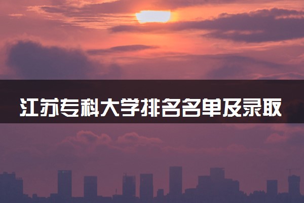 江苏专科大学排名名单及录取分数线（2025年参考）